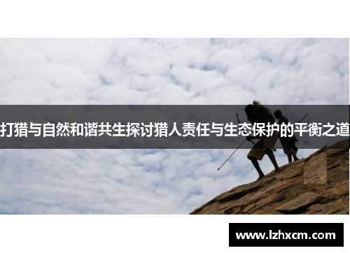 打猎与自然和谐共生探讨猎人责任与生态保护的平衡之道