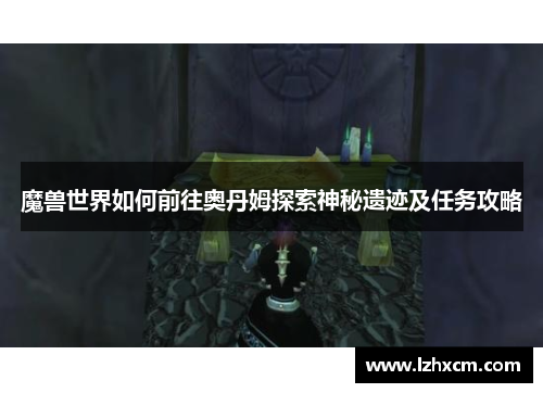 魔兽世界如何前往奥丹姆探索神秘遗迹及任务攻略