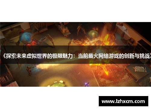《探索未来虚拟世界的极限魅力：当前最火网络游戏的创新与挑战》