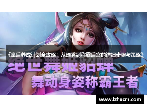 《皇后养成计划全攻略：从选秀到称霸后宫的详细步骤与策略》