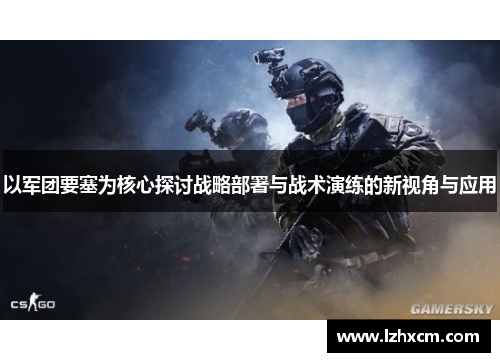 以军团要塞为核心探讨战略部署与战术演练的新视角与应用